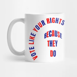 VOTE LIKE YOUR RIGHTS DEPEND ON IT BECAUSE THEY DO Mug